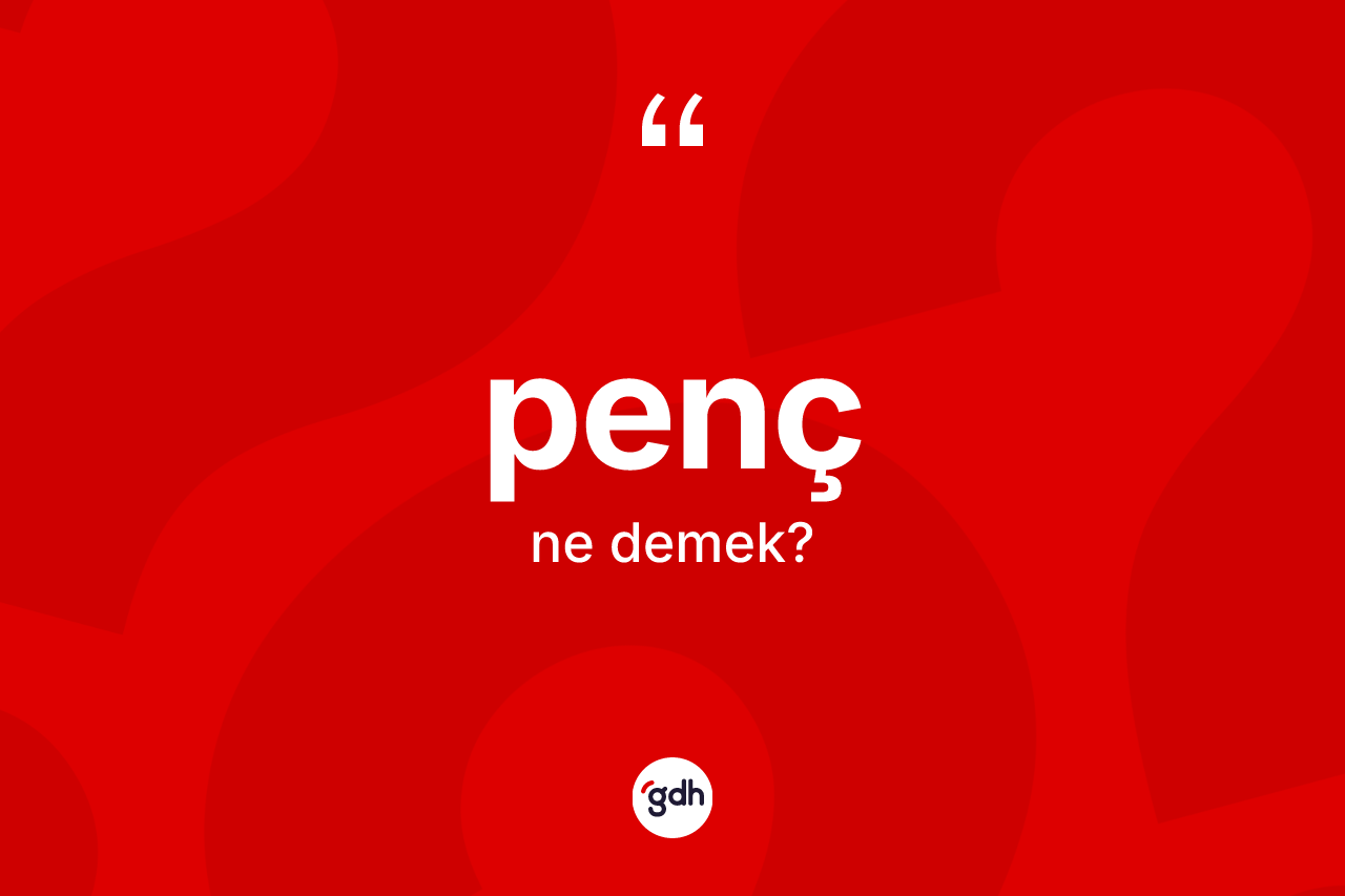 Penç kelimesi ne demek? Penç kelimesinin TDK'ya göre açıklaması nedir?