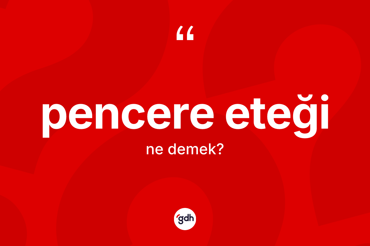 Pencere eteği kelimesinin sözlükteki tanımı nedir? Pencere eteği kelimesinin kaç farklı anlamı var?