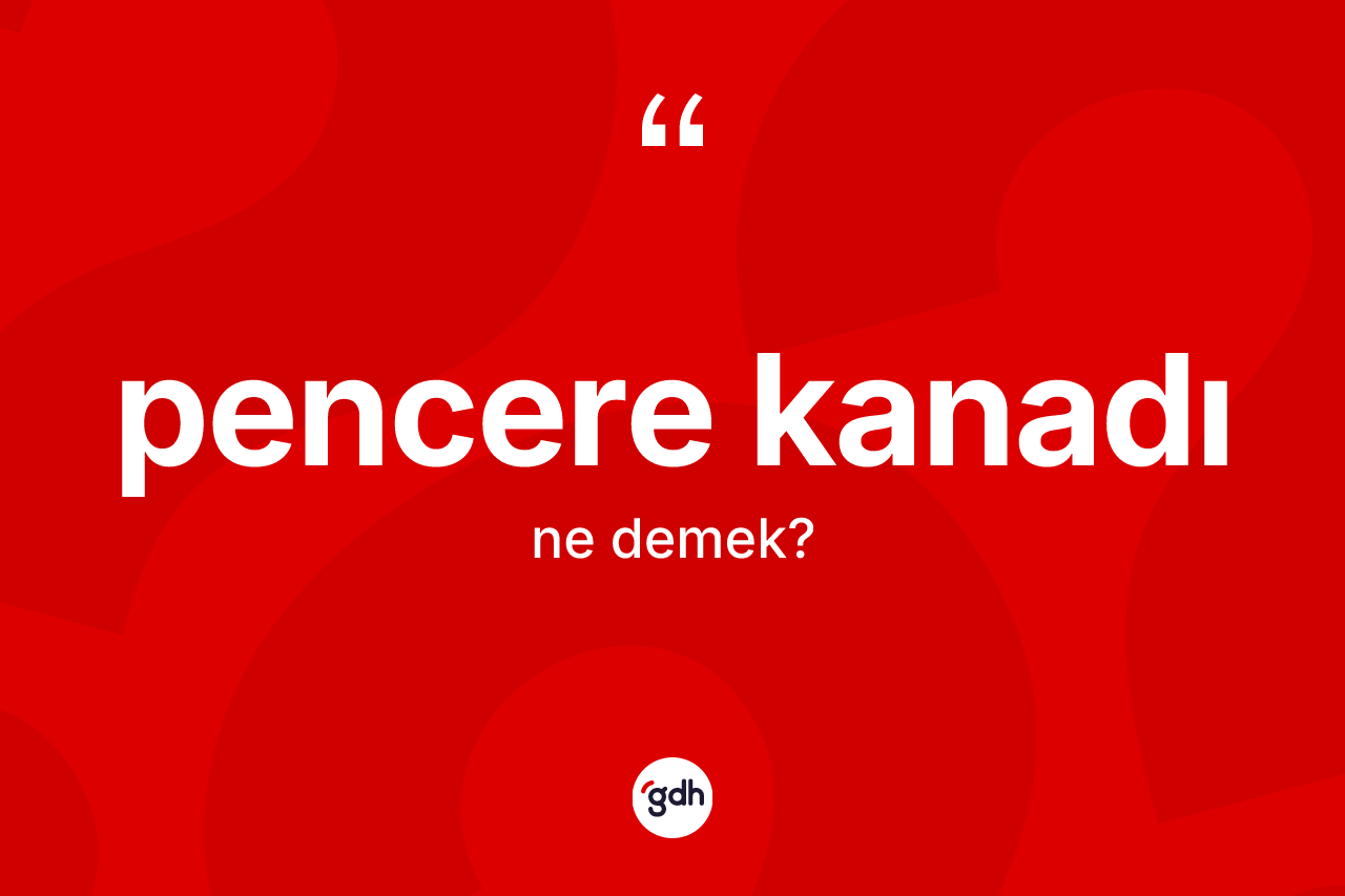 Pencere kanadı kelimesinin sözlükteki tanımı nedir? Pencere kanadının TDK'ya göre anlamı nedir?