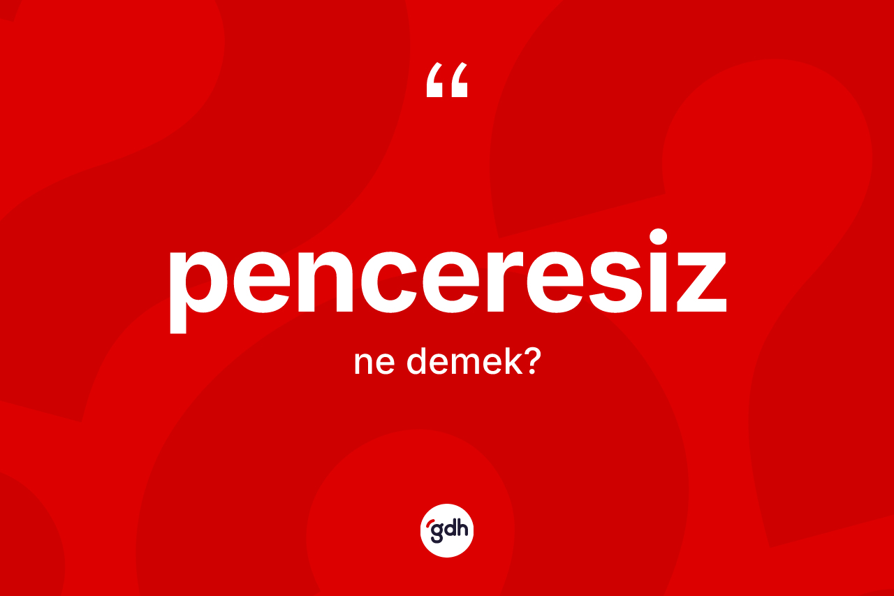 Penceresiz kelimesinin anlamı nedir? Penceresizin TDK'ya göre anlamı nedir?