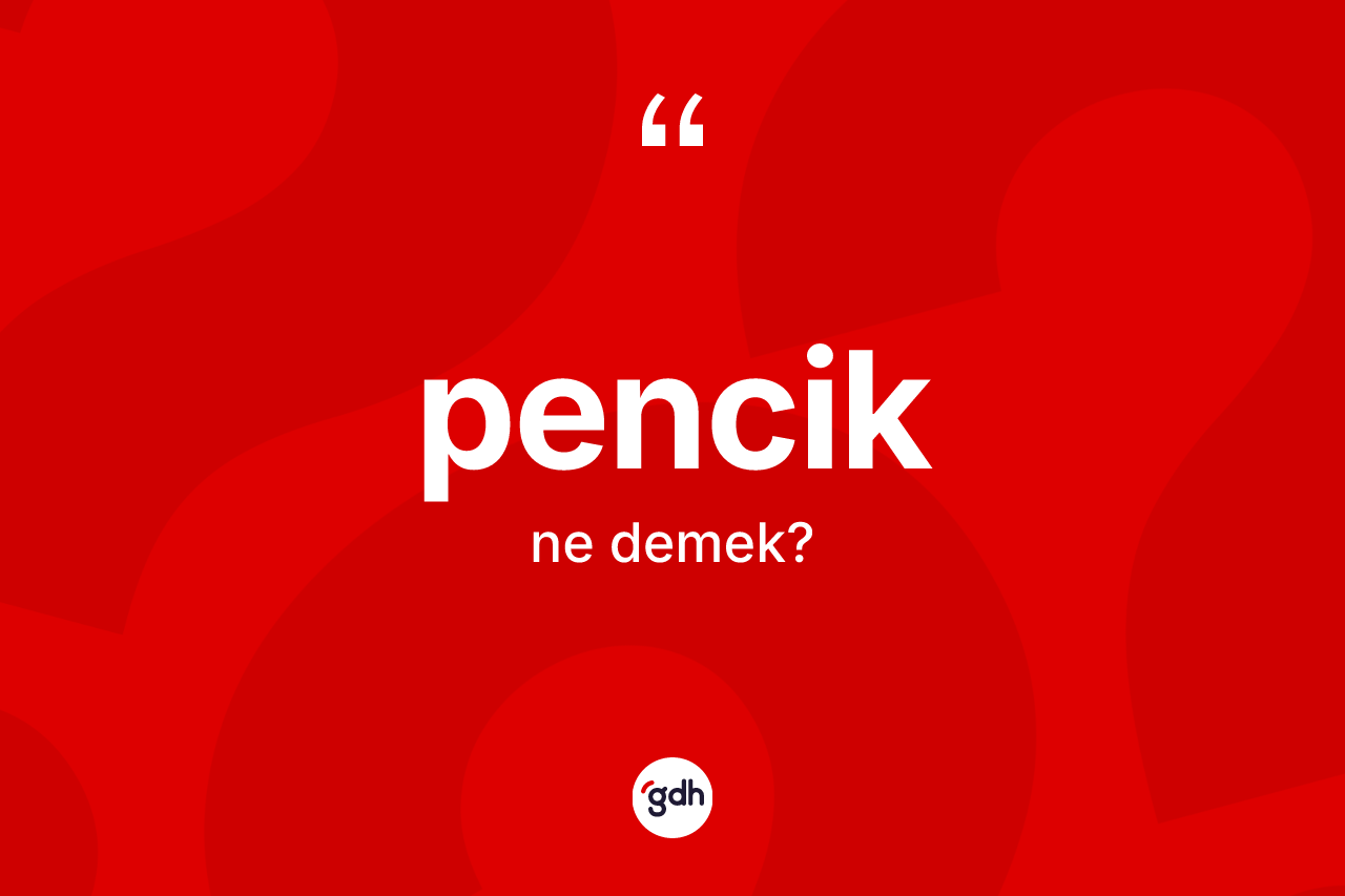 Pencik kelimesinin anlamı nedir? Penciğin TDK'ya göre anlamı nedir?