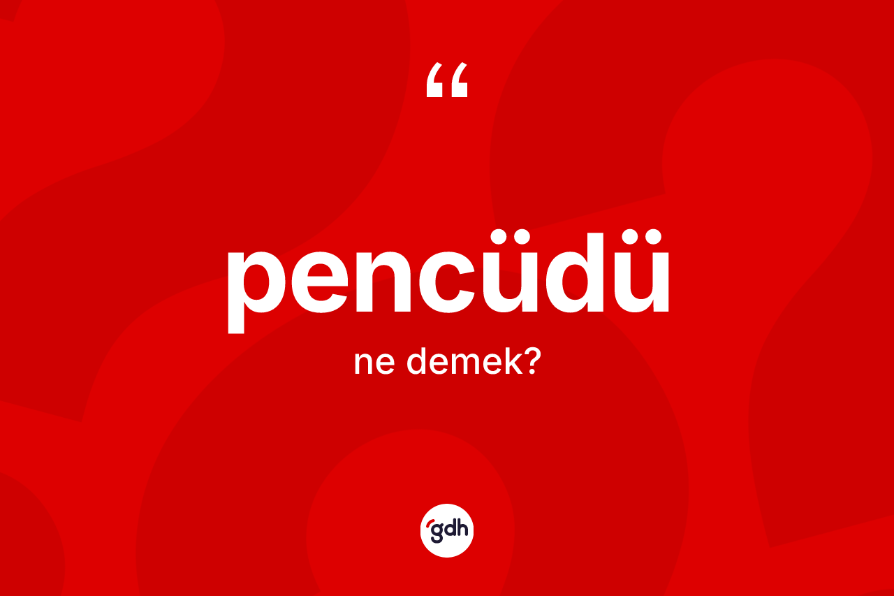 Pencüdü kelimesinin sözlükteki tanımı nedir? Pencüdünün sözlükteki anlamı nedir?