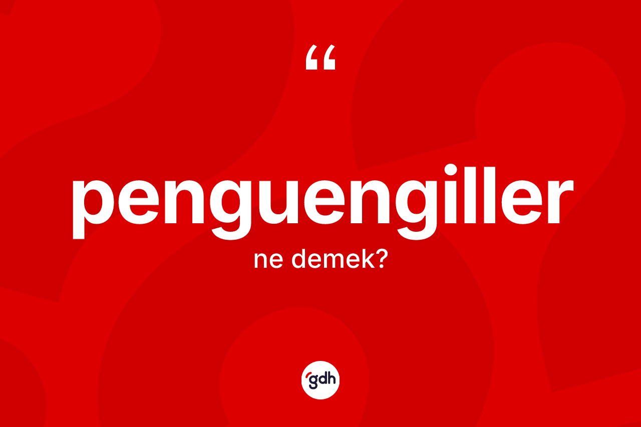 Penguengiller ne demek? Penguengillerin sözlükteki anlamı nedir?