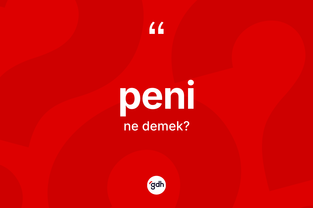 Peni kelimesinin tanımı nedir? Peninin TDK'ya göre anlamı nedir?