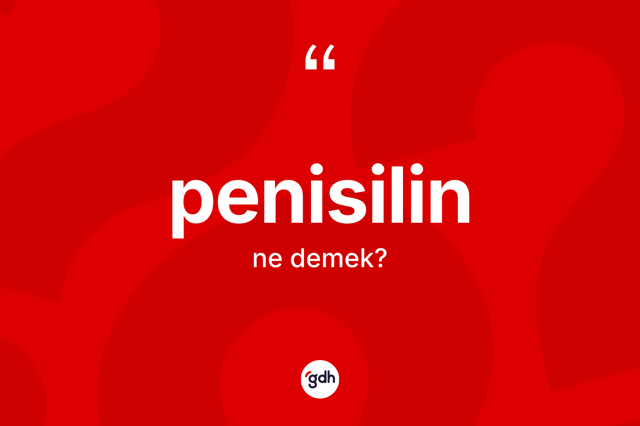 Penisilin ne demek? Penisilin kelimesinin TDK anlamı nedir?