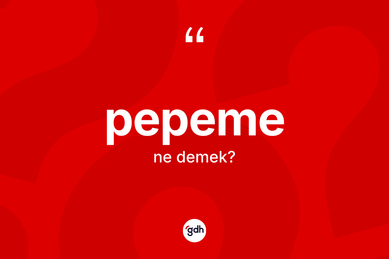 Pepeme ne anlama gelir? Pepemenin TDK'ya göre anlamı nedir?