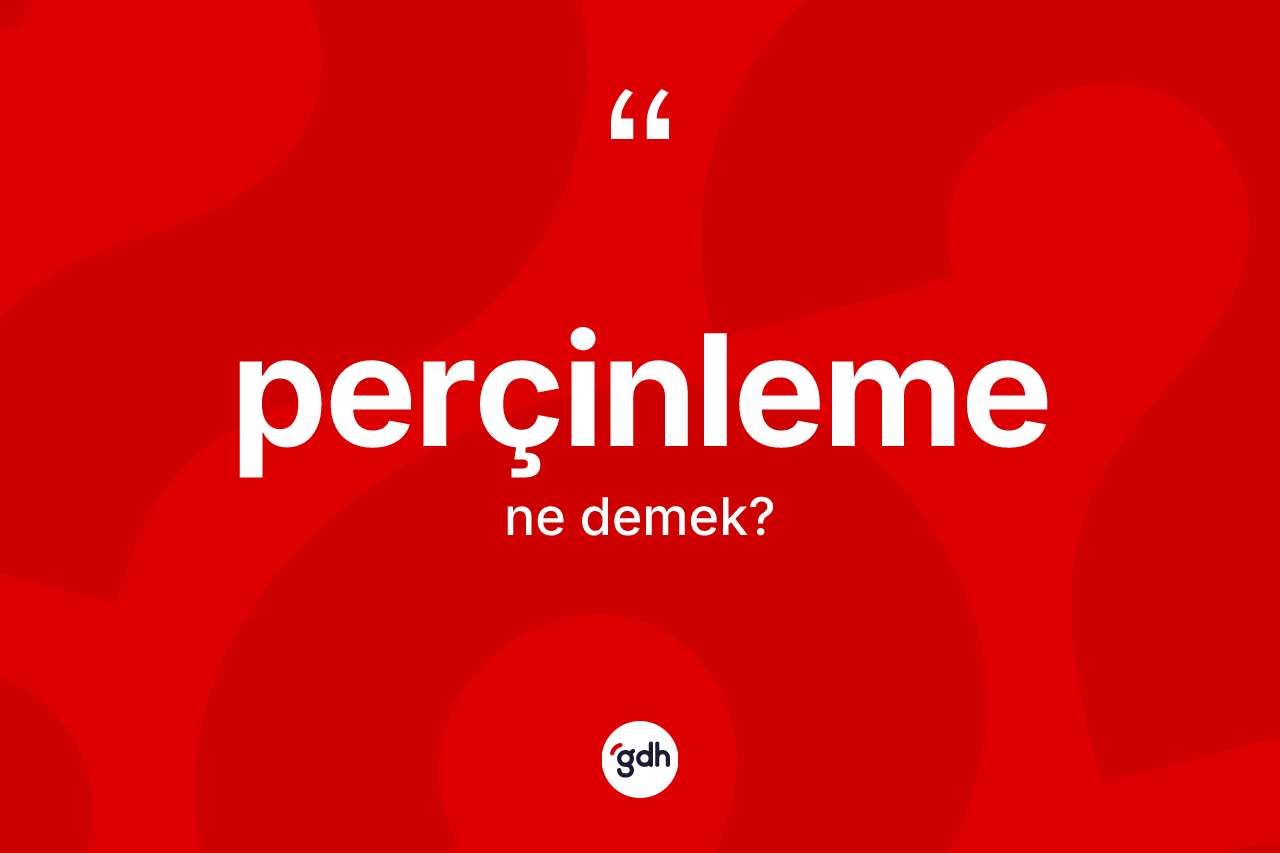 Perçinleme kelimesi nedir? Perçinleme kelimesinin TDK'ya göre açıklaması nedir?