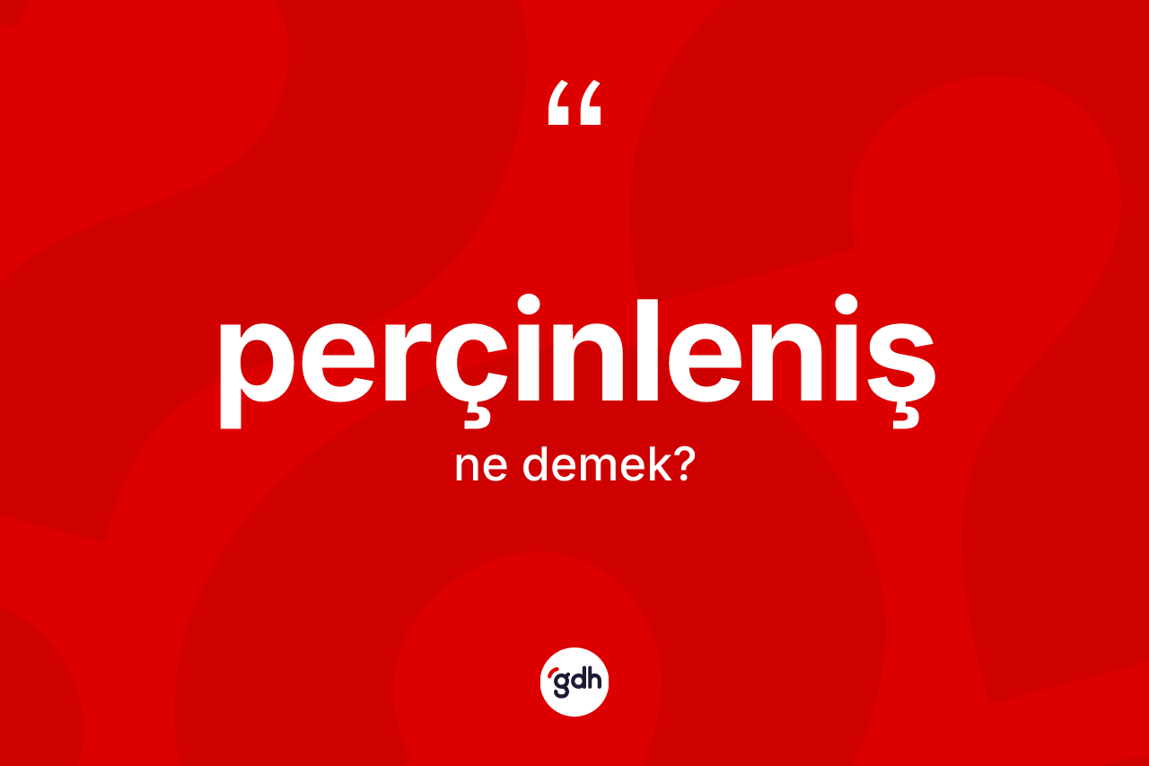 Perçinleniş ne demek? Perçinlenişin TDK'ya göre anlamı nedir?