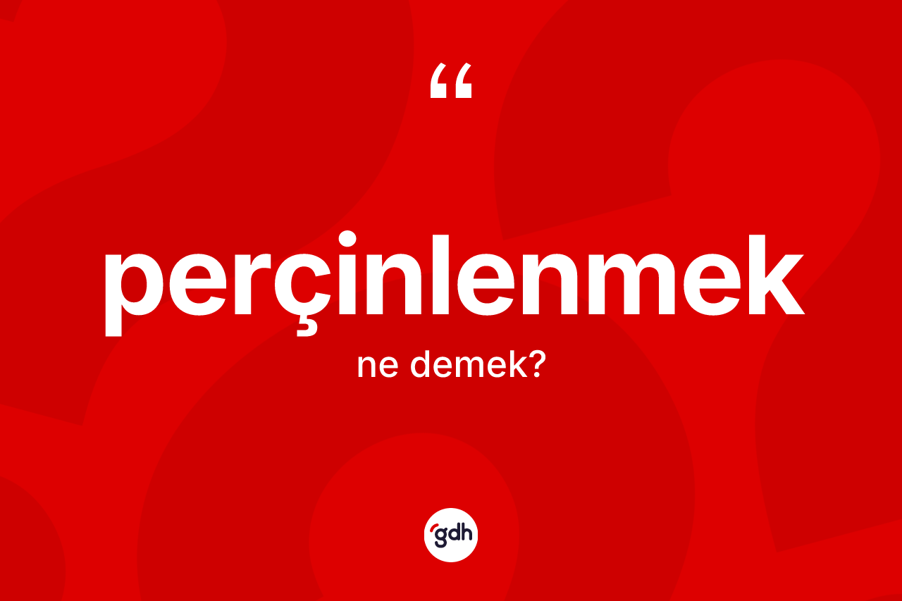 Perçinlenmek kelimesinin sözlükteki tanımı nedir? Perçinlenmek kelimesinin TDK anlamı nedir?