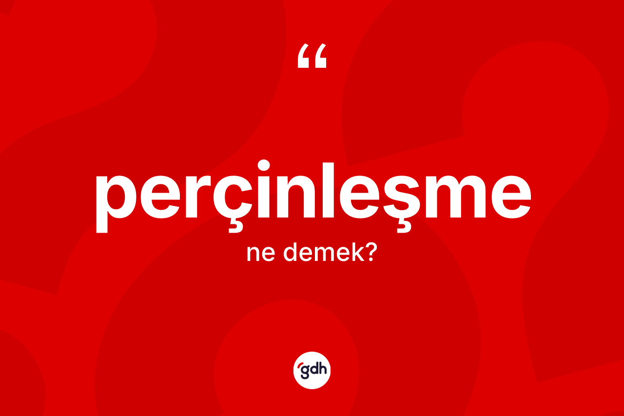 Perçinleşme kelimesinin anlamı nedir? Perçinleşmenin halk arasındaki kullanımı nasıldır?