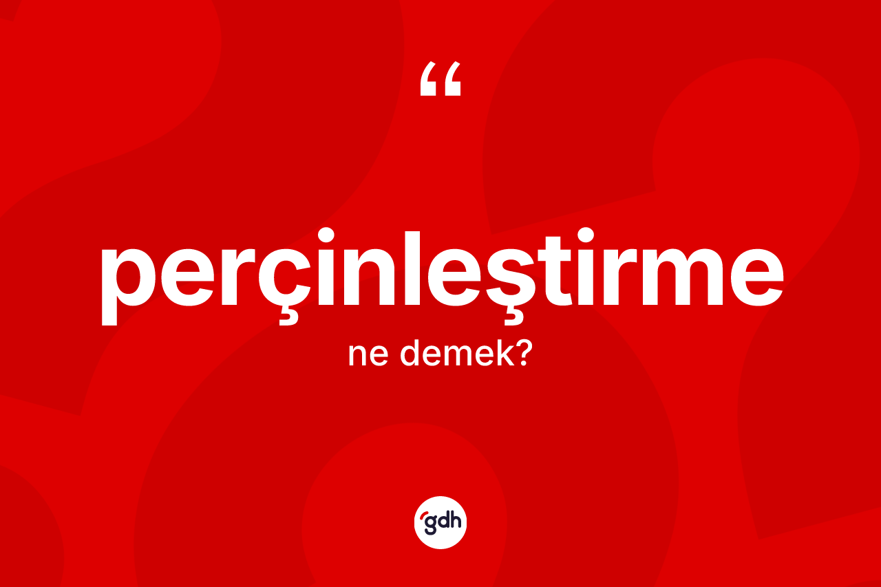Perçinleştirme kelimesinin sözlükteki tanımı nedir? Perçinleştirme kelimesinin TDK anlamı nedir?