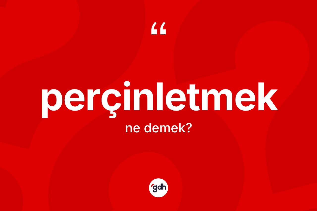 Perçinletmek kelimesi ne anlama gelir? Perçinletmeğin TDK'ya göre anlamı nedir?