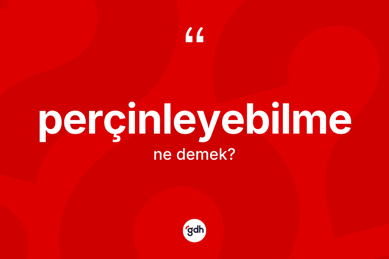 Perçinleyebilme kelimesinin tanımı nedir? Perçinleyebilme kelimesinin özellikleri nelerdir?