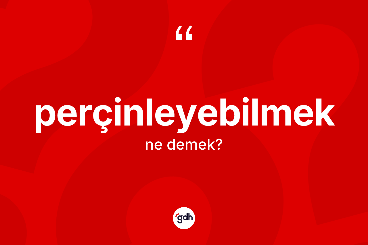 Perçinleyebilmek kelimesi nedir? Perçinleyebilmek kelimesinin TDK anlamı nedir?