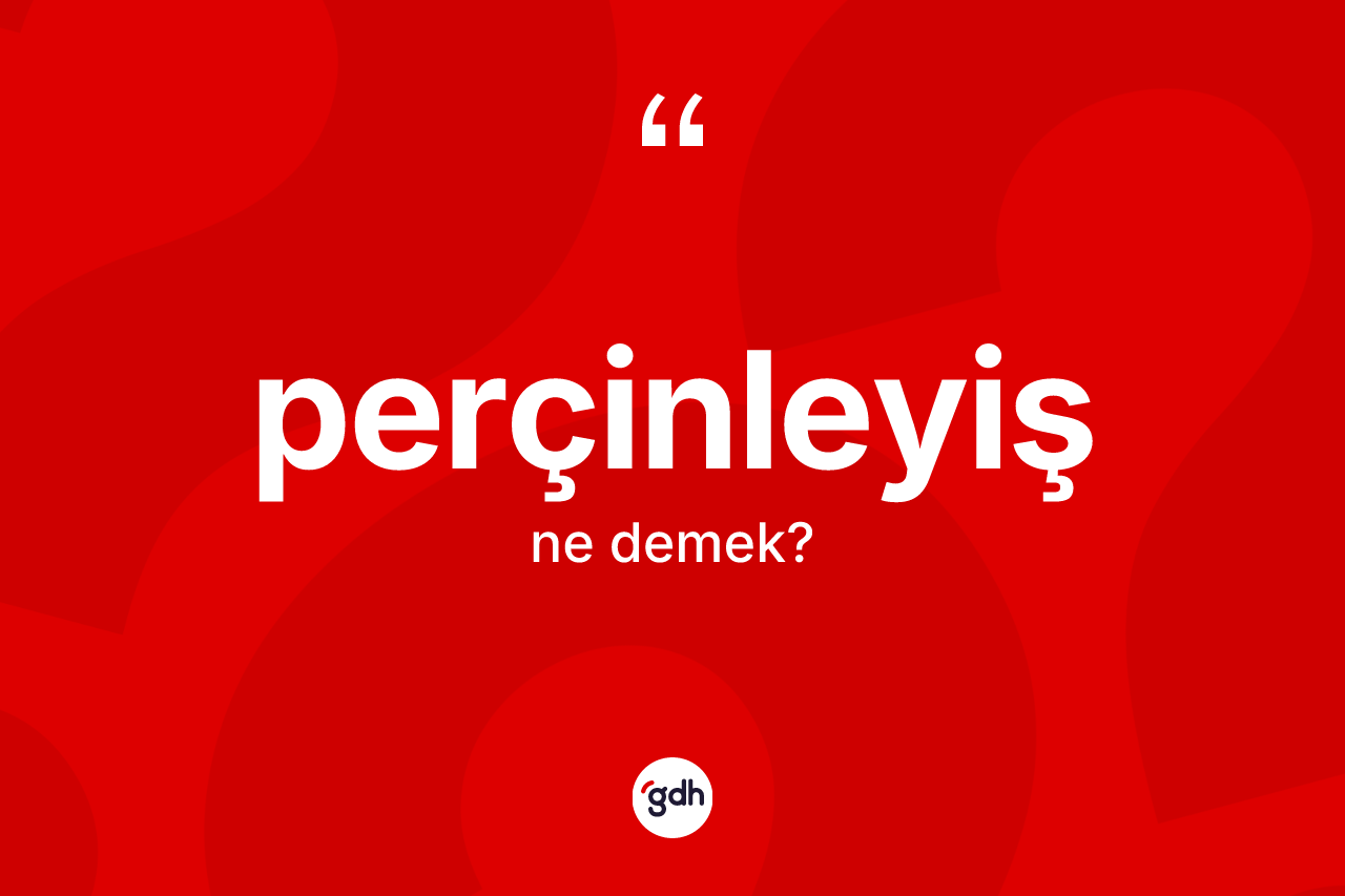 Perçinleyiş kelimesi ne anlama gelir? Perçinleyişin TDK'ya göre anlamı nedir?