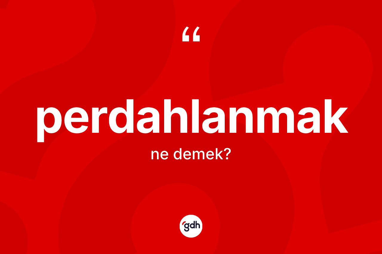 Perdahlanmak ne demek? Perdahlanmağın TDK'ya göre anlamı nedir?
