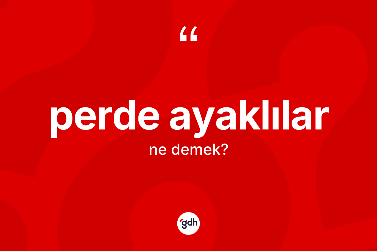 Perde ayaklılar kelimesinin sözlükteki tanımı nedir? Perde ayaklıların halk arasındaki kullanımı nasıldır?