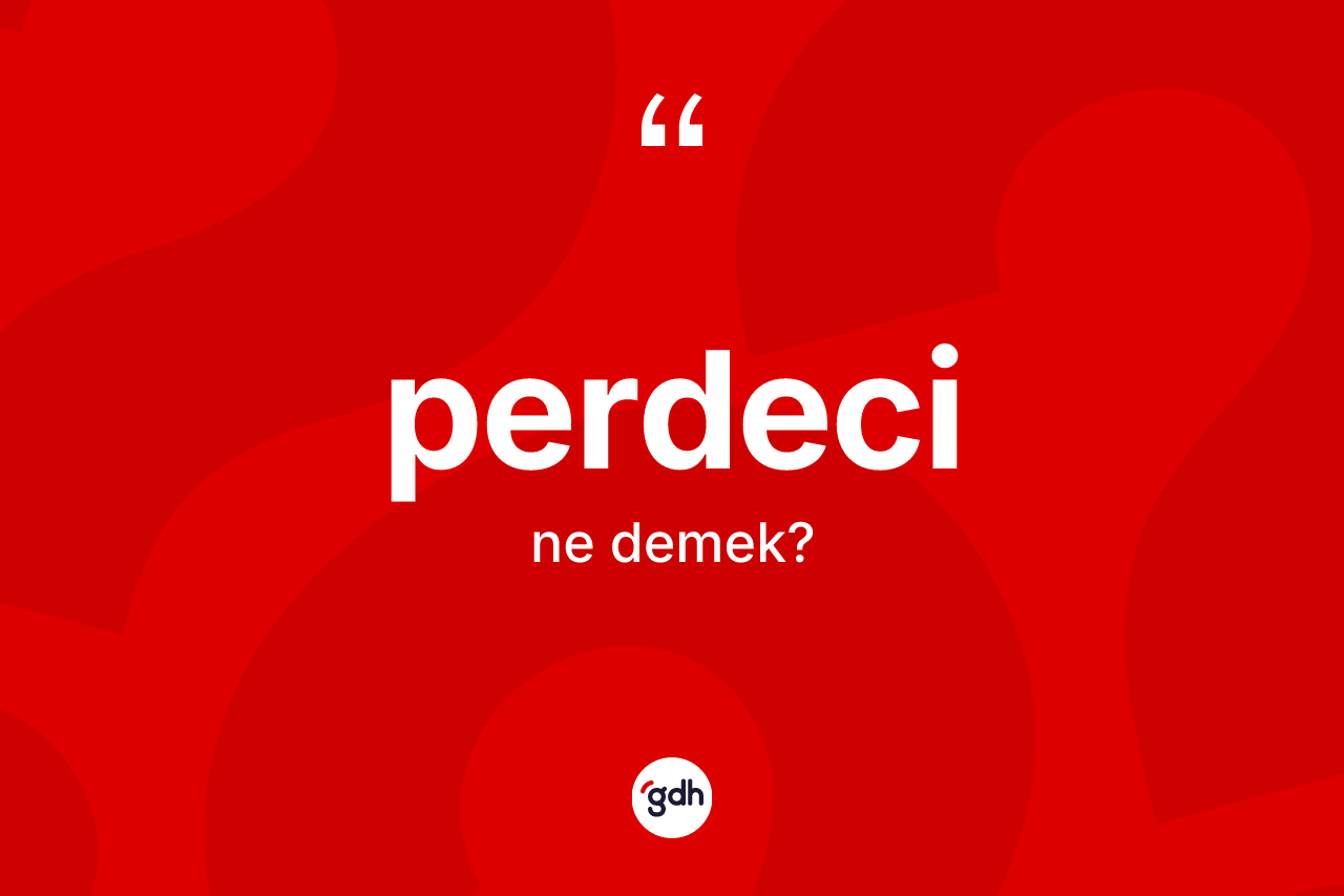 Perdeci kelimesinin sözlükteki tanımı nedir? Perdeci kelimesinin özellikleri nelerdir?