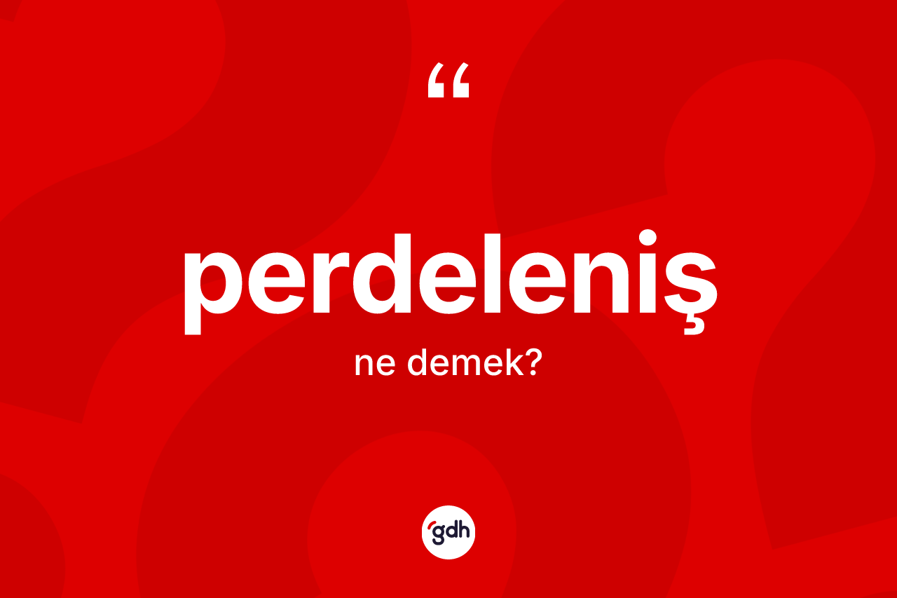 Perdeleniş kelimesinin sözlükteki tanımı nedir? Perdeleniş kelimesinin özellikleri nelerdir?