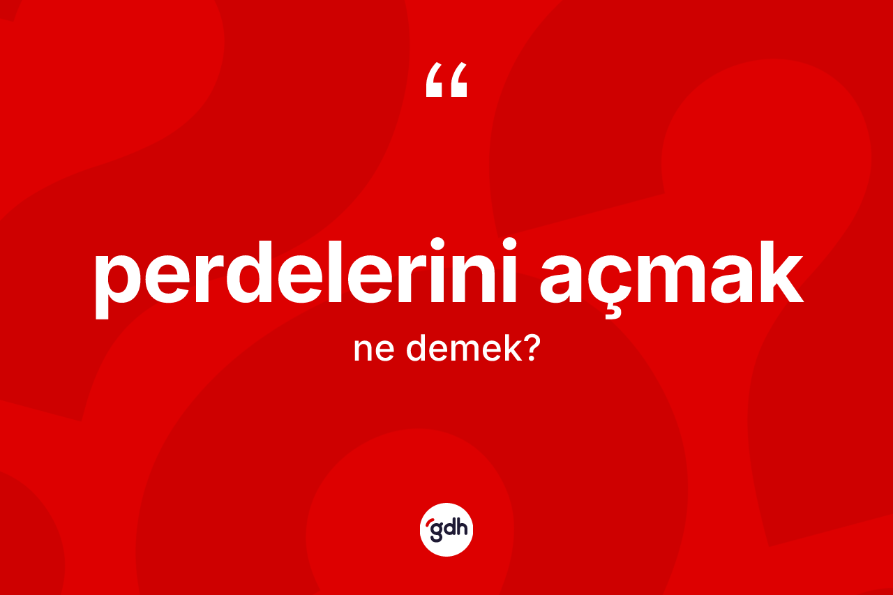 Perdelerini açmak ifadesinin anlamı nedir? Perdelerini açmak ifadesi nerede kullanılır?