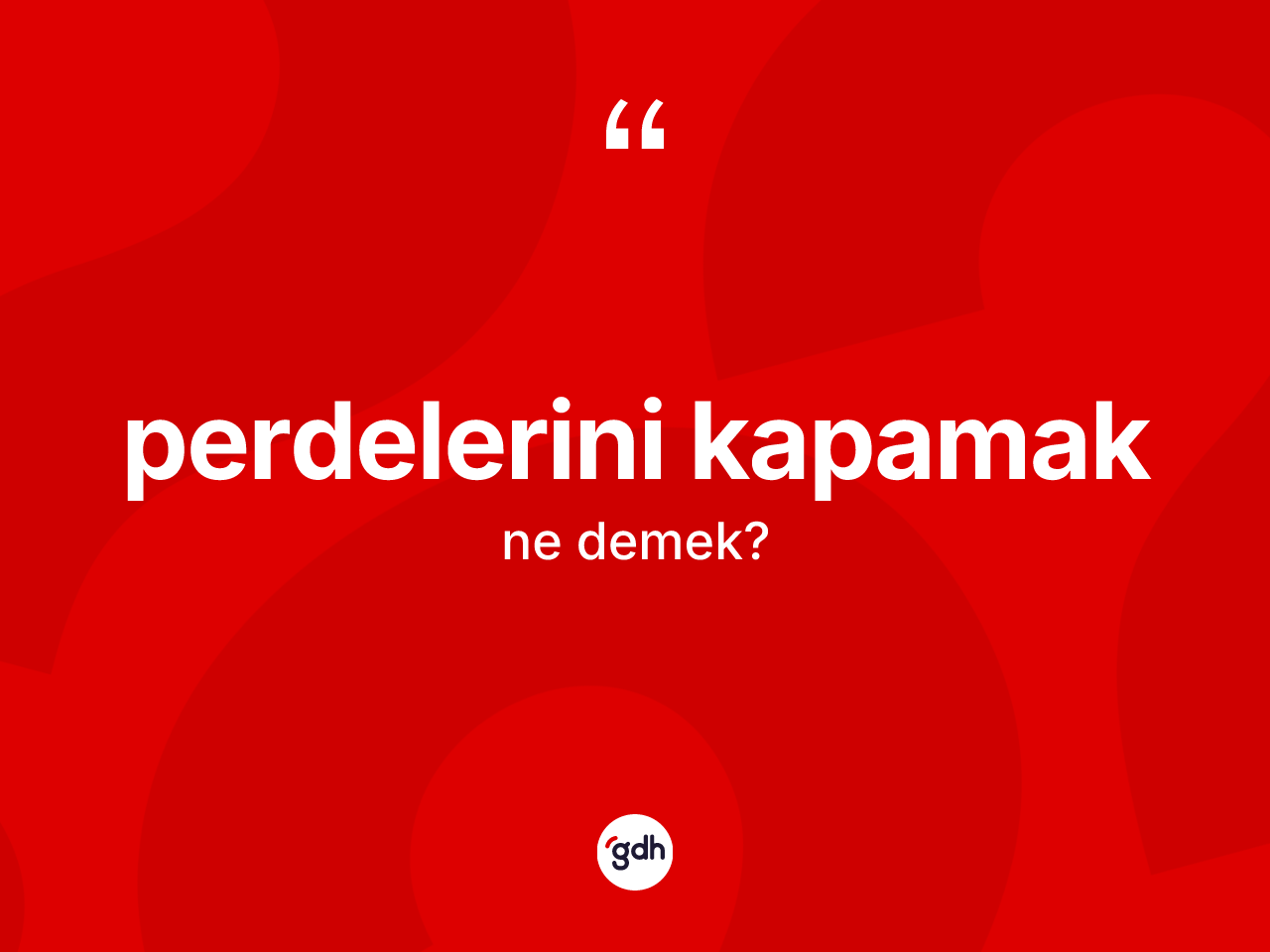 Perdelerini kapamak ifadesi nedir? Perdelerini kapamak ifadesinin TDK anlamı nedir?
