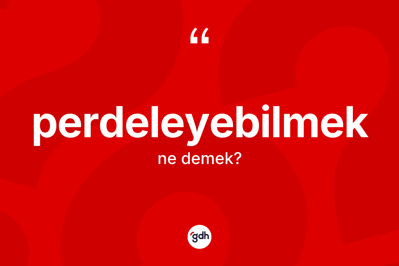 Perdeleyebilmek kelimesi ne demek? Perdeleyebilmeğin sözlükteki anlamı nedir?