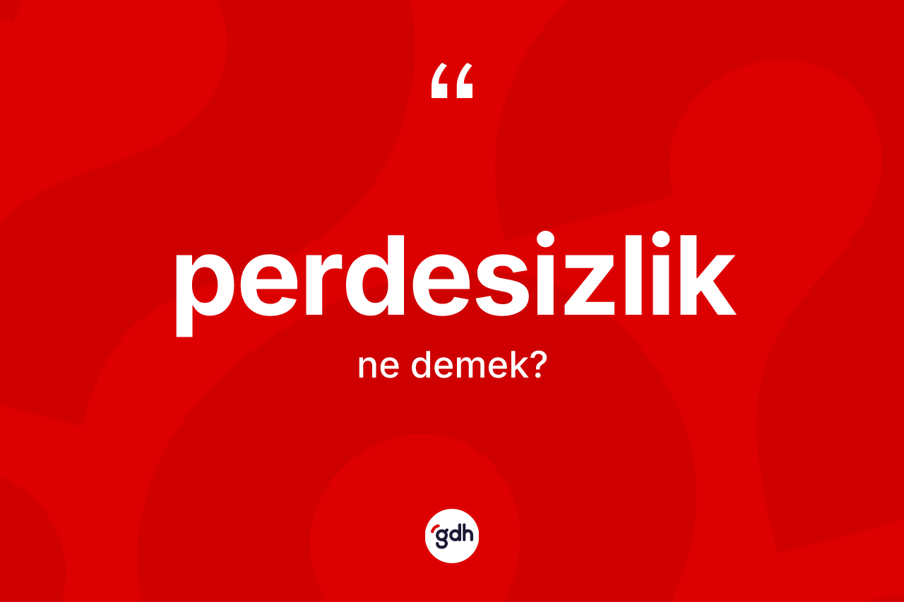 Perdesizlik kelimesinin anlamı nedir? Perdesizliğin sözlükteki anlamı nedir?