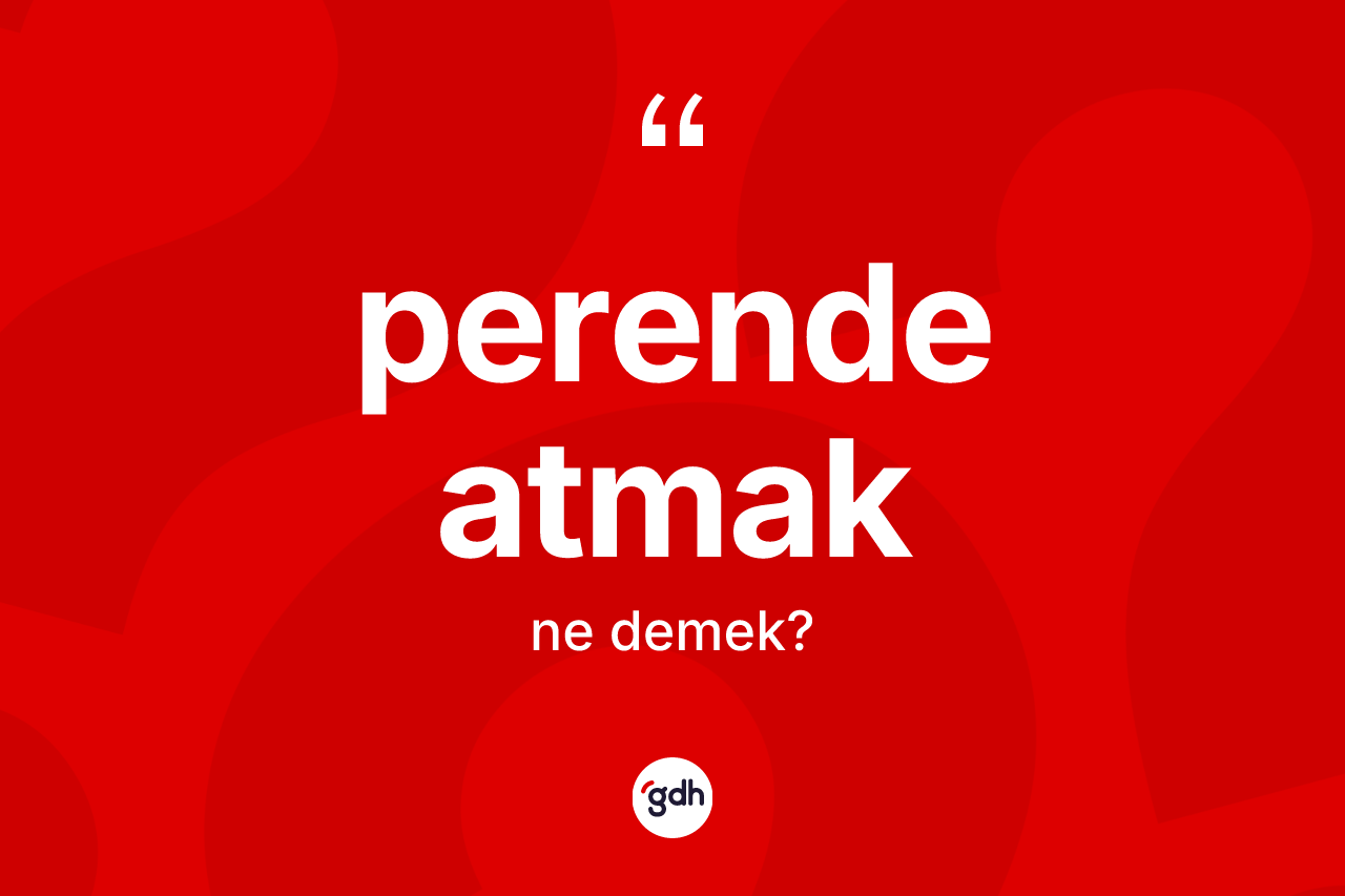 Perende atmak ne anlama gelir? Perende atmak sözü nerede kullanılır?