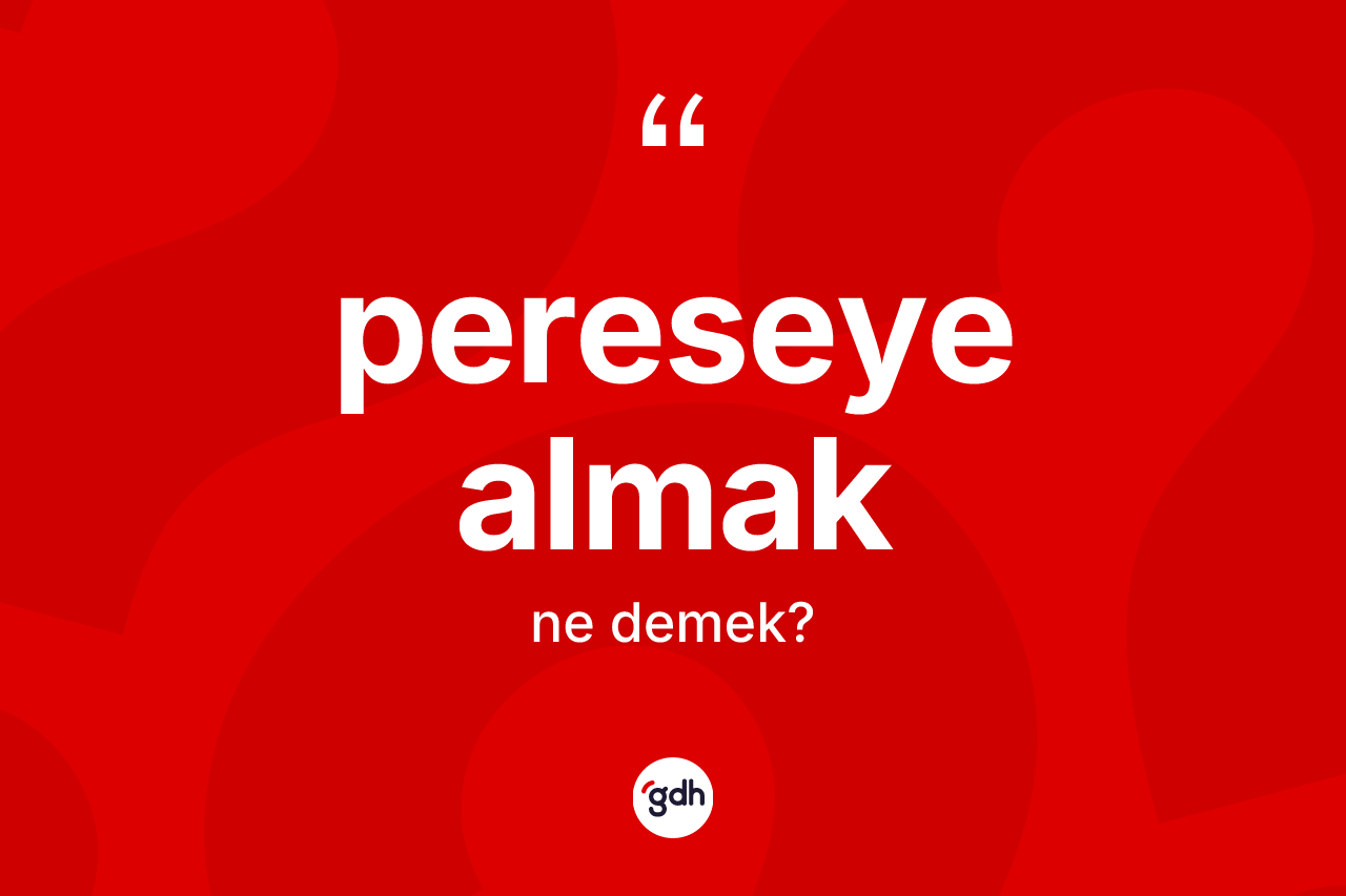 Pereseye almak ifadesinin tanımı nedir? Pereseye almak ifadesi hangi durumlarda kullanılır?