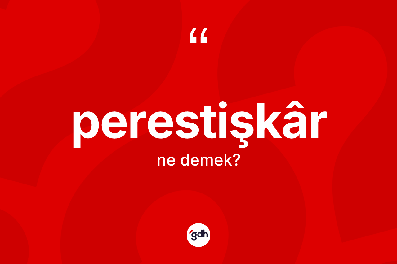 Perestişkâr kelimesi ne demek? Perestişkârin kısaca tanımı nedir?