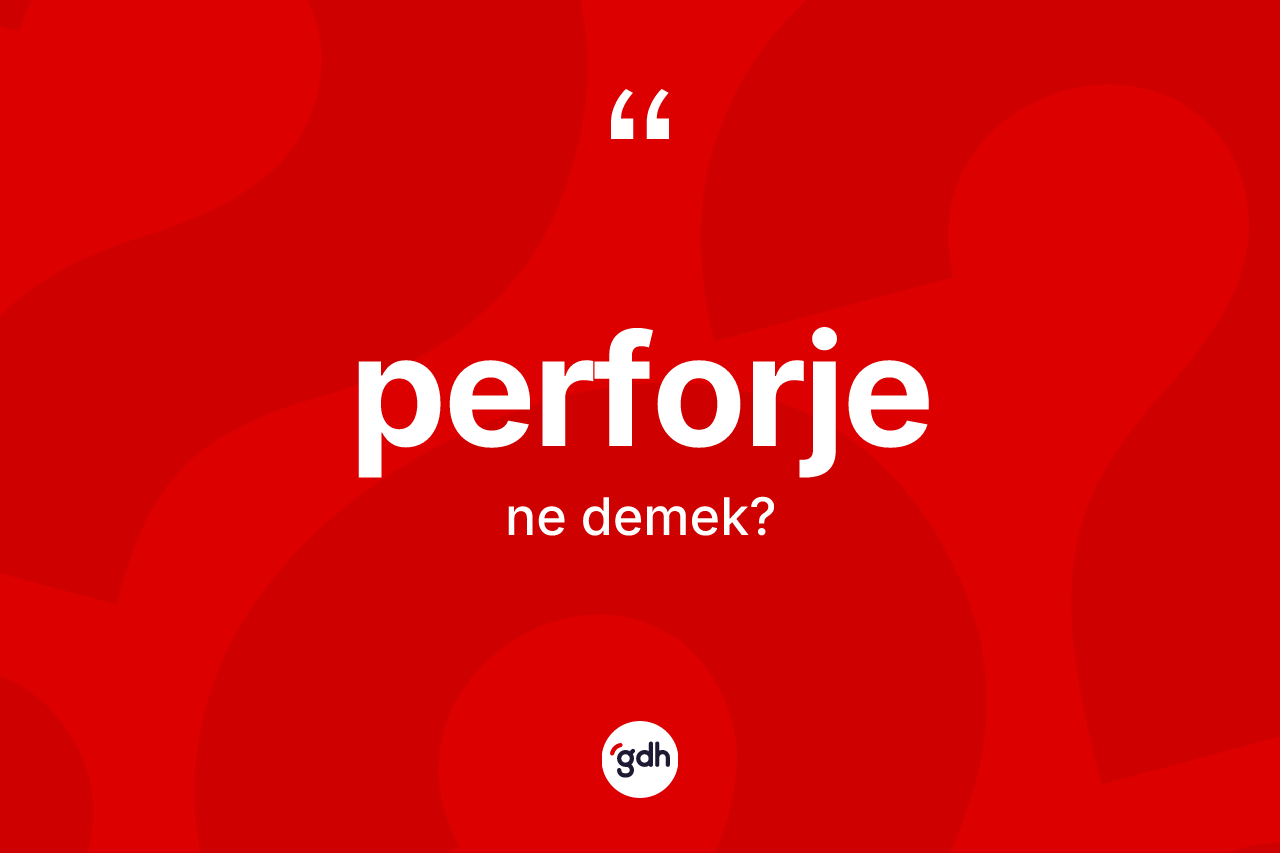Perforje kelimesi ne anlama gelir? Perforjenin kısaca tanımı nedir?
