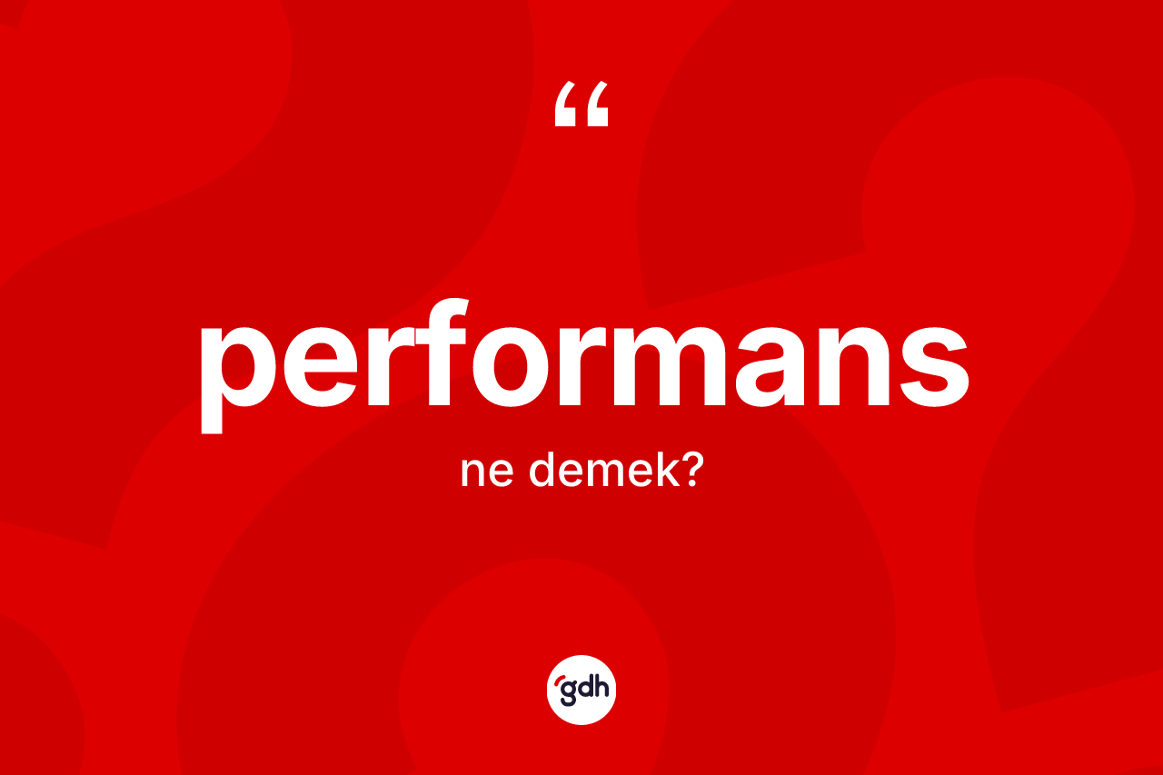 Performans kelimesi ne demek? Performansın TDK'ya göre anlamı nedir?