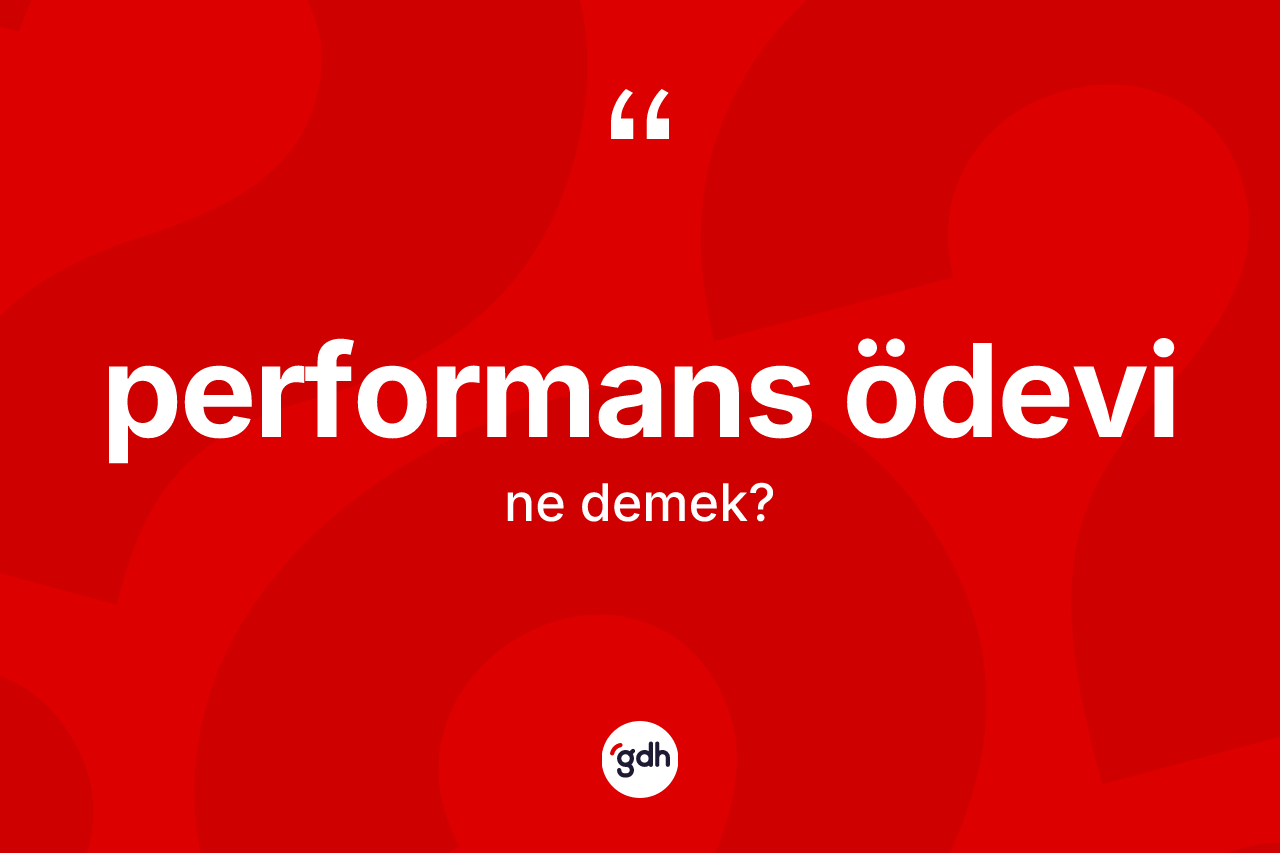 Performans ödevi ne anlama gelir? Performans ödevinin halk arasındaki kullanımı nasıldır?