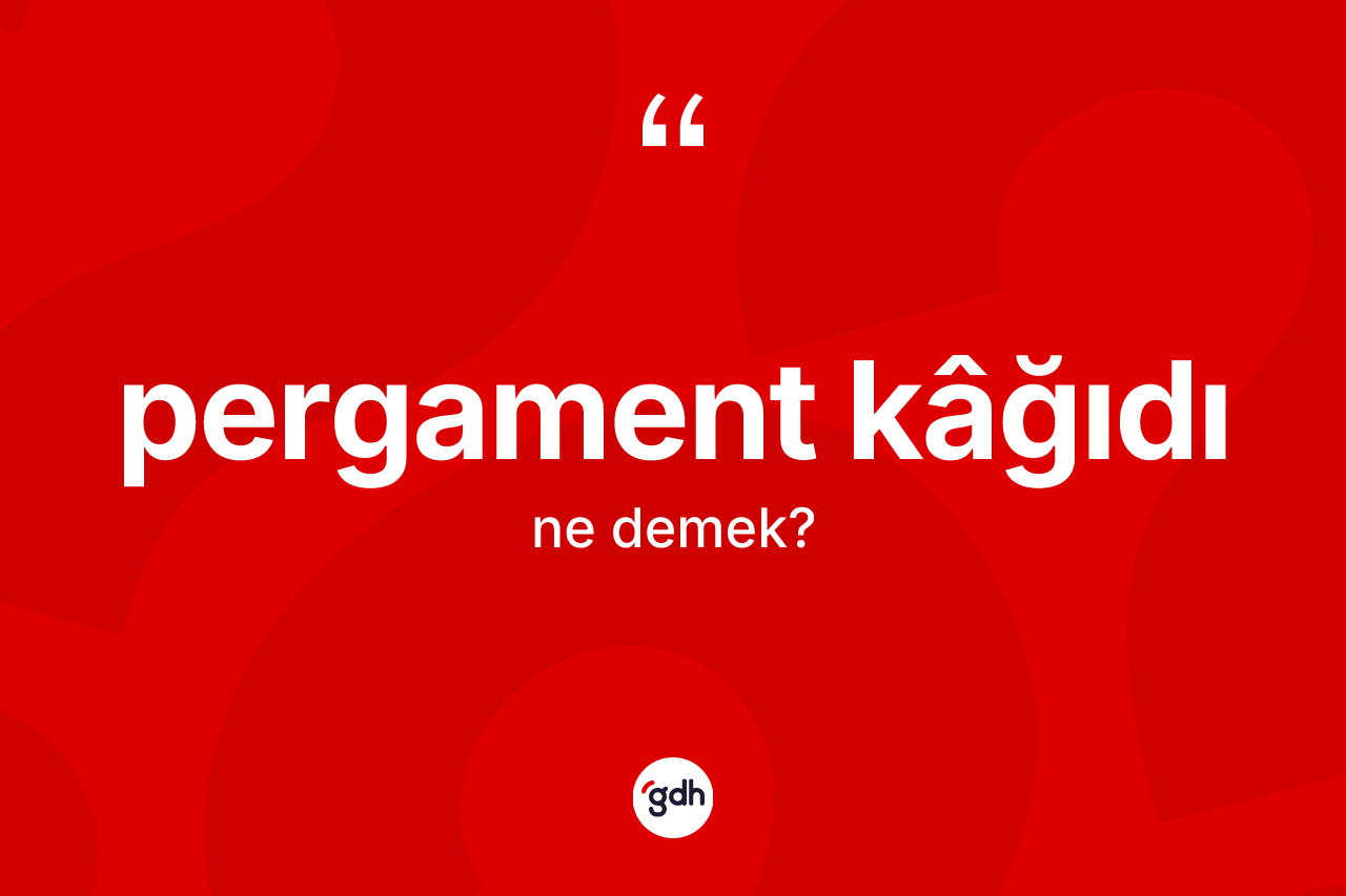 Pergament kâğıdı kelimesi nedir? Pergament kâğıdı kelimesinin TDK'ya göre açıklaması nedir?