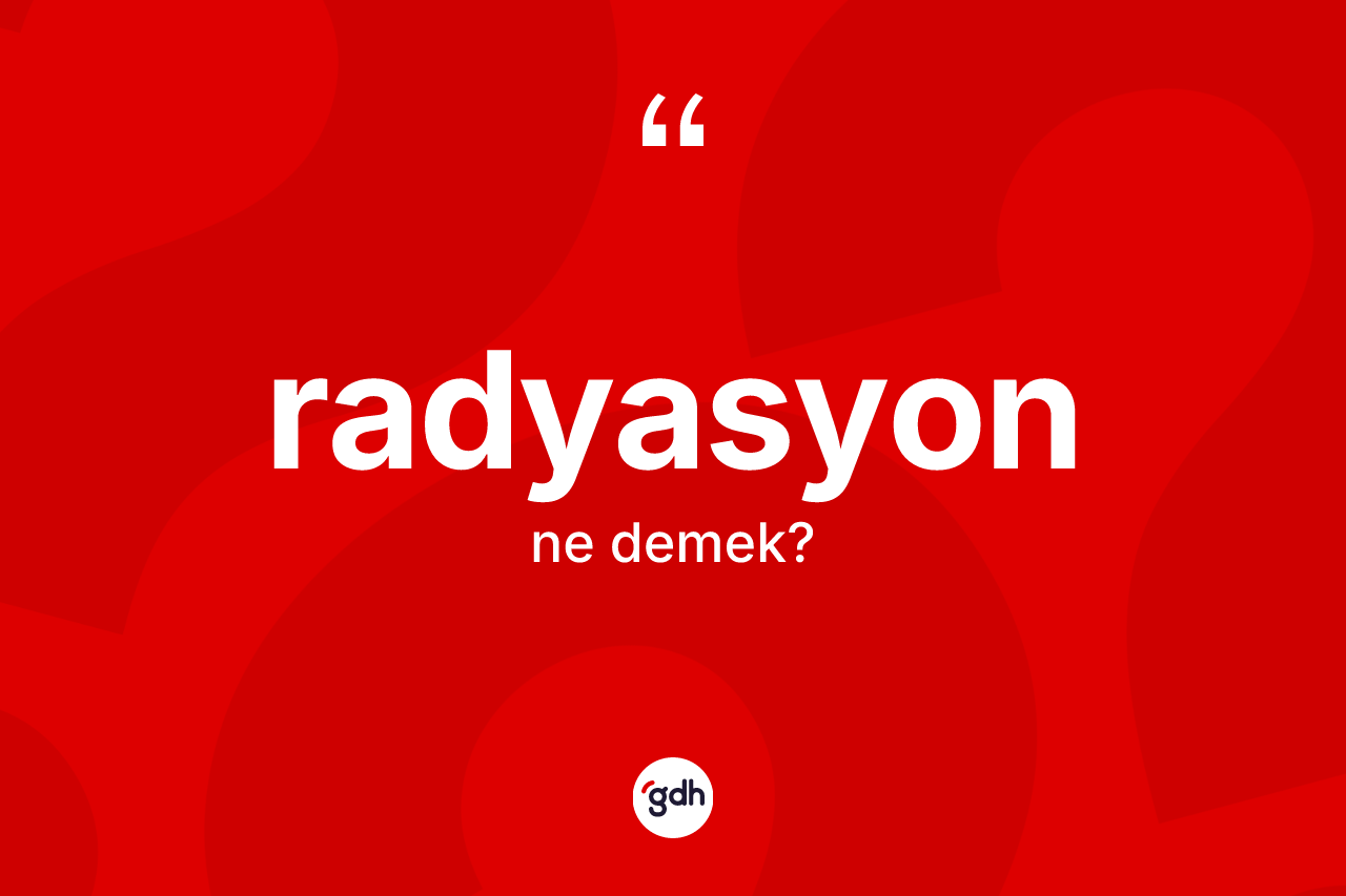 Radyasyon ne anlama gelir? Radyasyonun TDK'ya göre anlamı nedir?