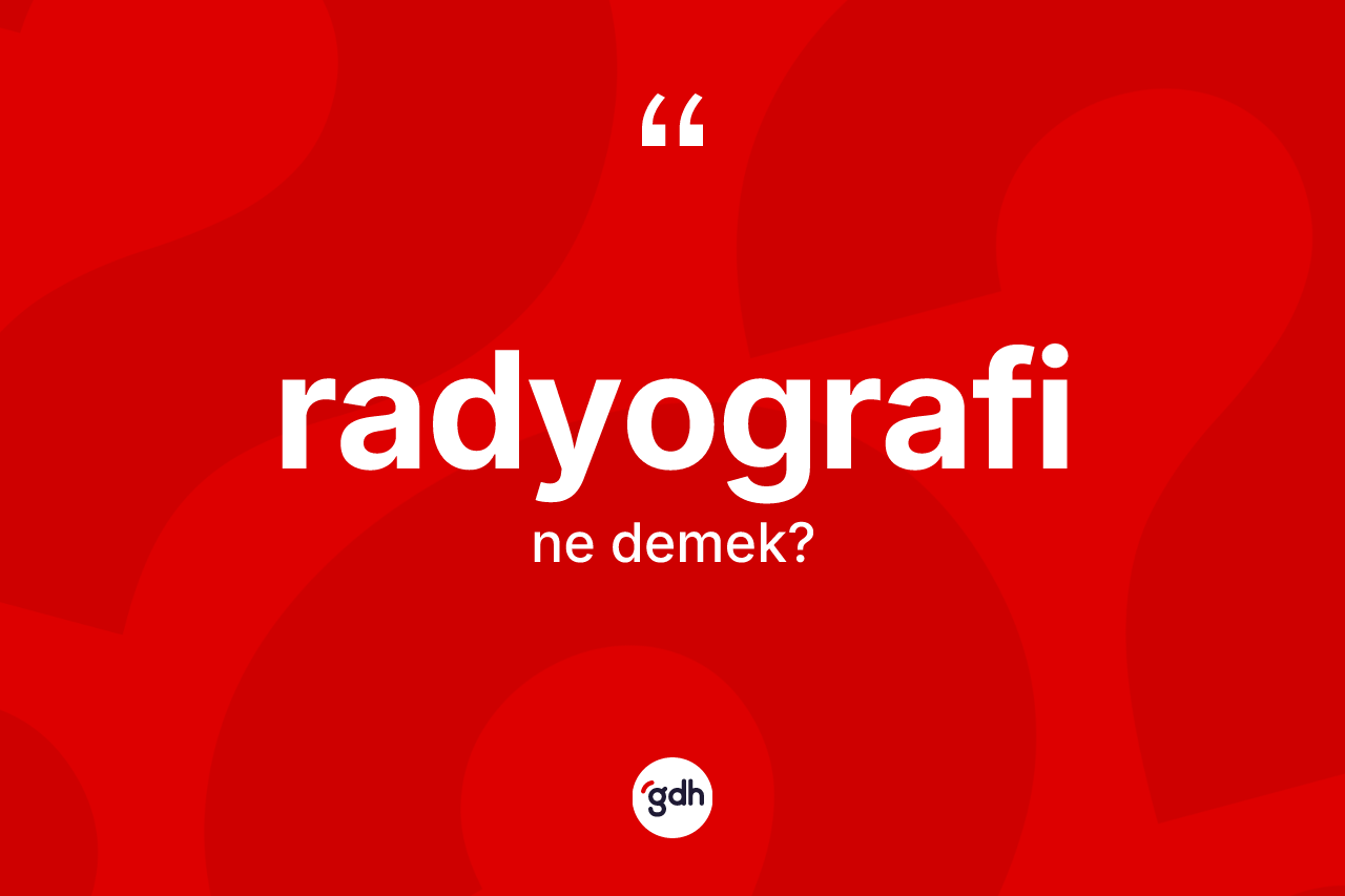 Radyografi kelimesinin tanımı nedir? Radyografi kelimesinin kaç farklı anlamı var?