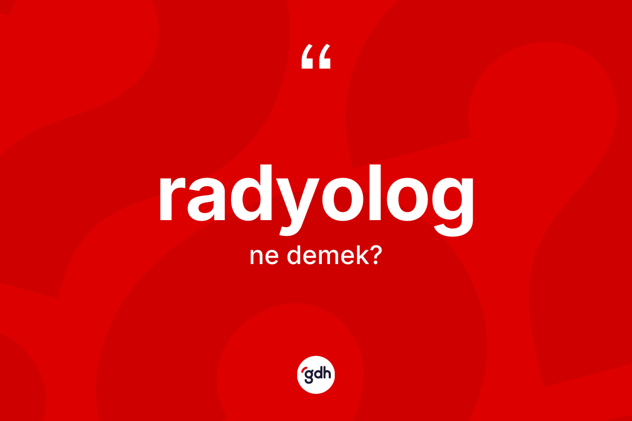 Radyolog kelimesi nedir? Radyolog kelimesinin TDK anlamı nedir?