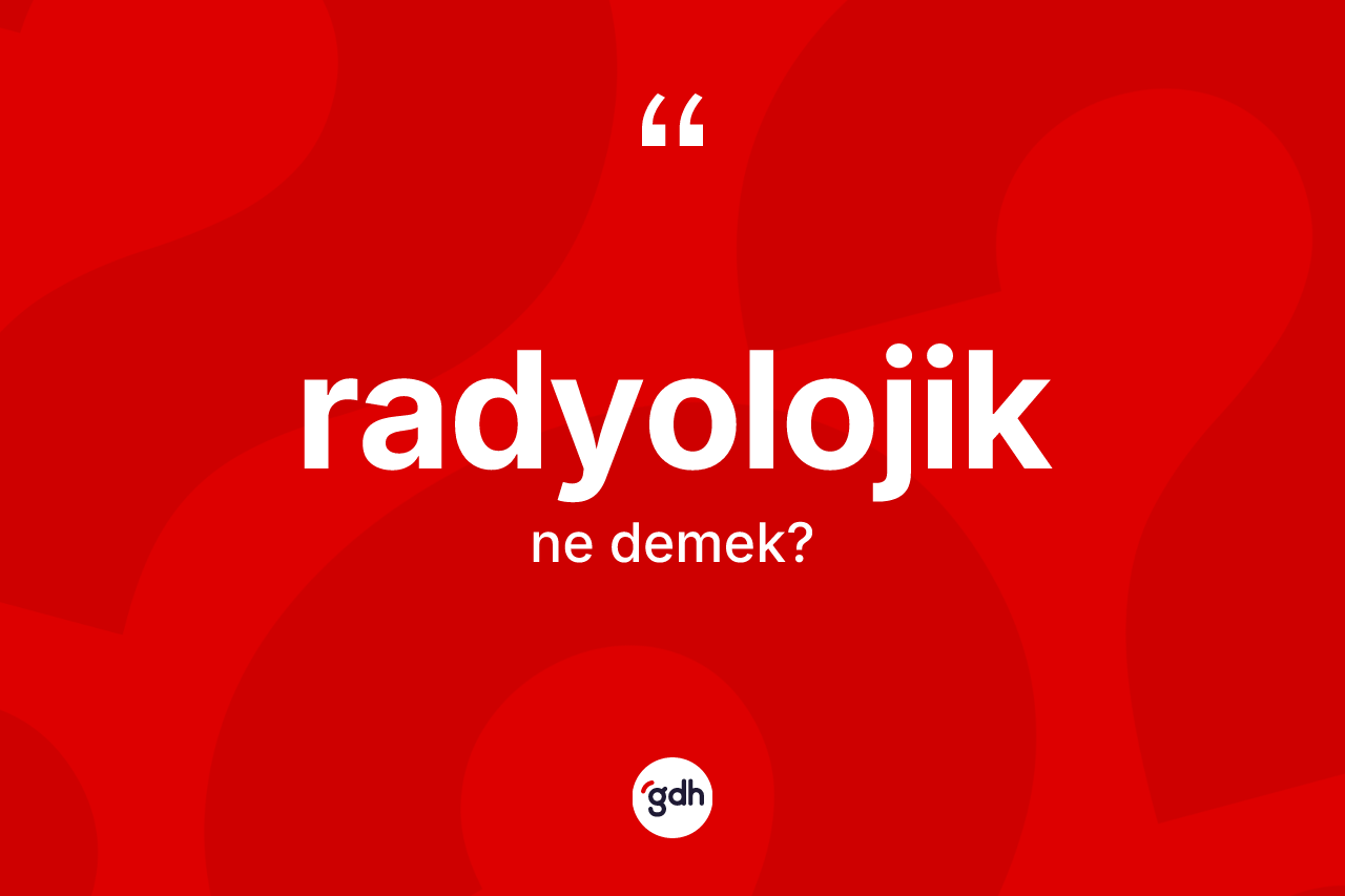 Radyolojik kelimesinin sözlükteki tanımı nedir? Radyolojiğin TDK'ya göre anlamı nedir?