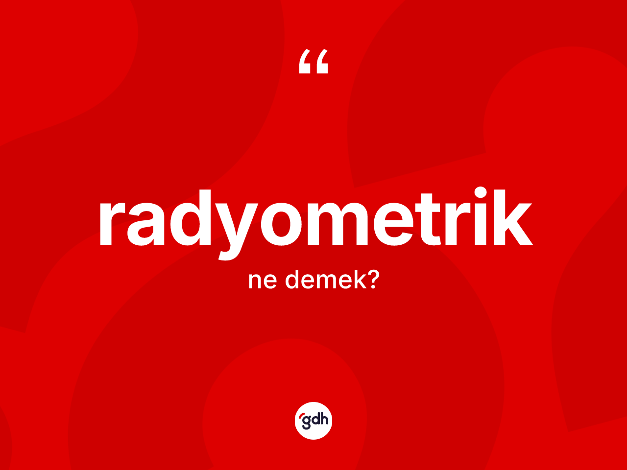 Radyometrik ne anlama gelir? Radyometriğin kısaca tanımı nedir?