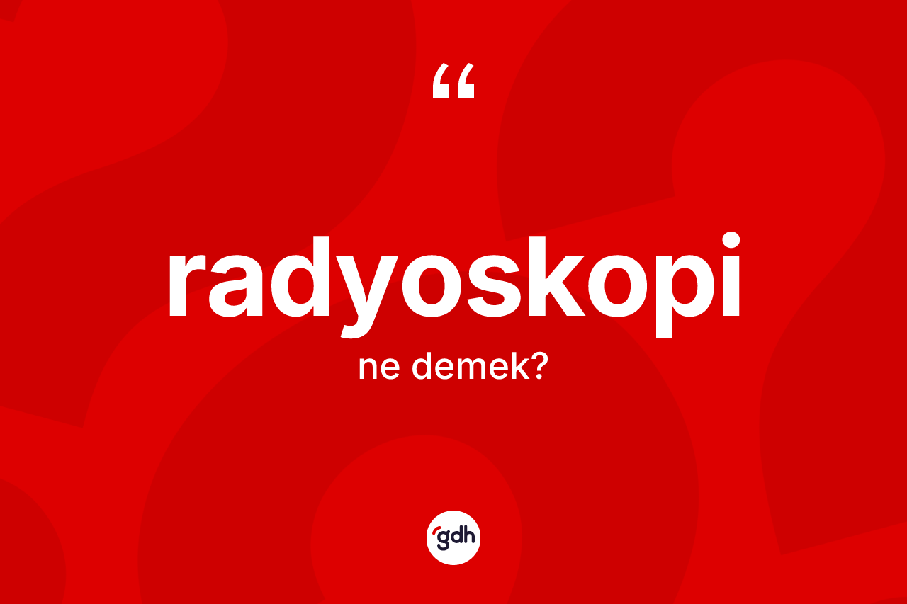 Radyoskopi ne demek? Radyoskopinin TDK'ya göre anlamı nedir?
