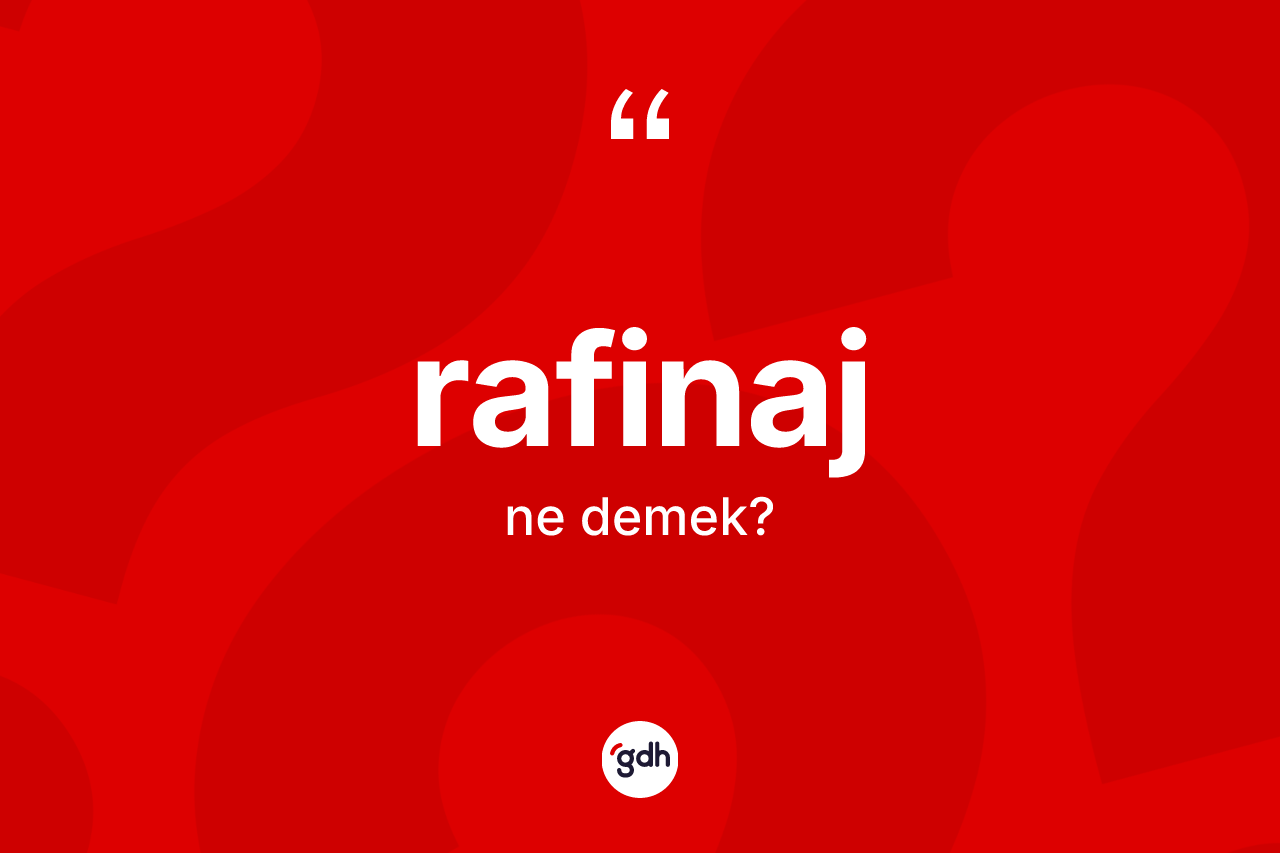 Rafinaj kelimesi nedir? Rafinajın sözlükteki anlamı nedir?