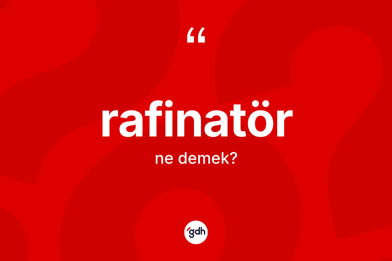 Rafinatör kelimesi ne demek? Rafinatörün TDK'ya göre anlamı nedir?