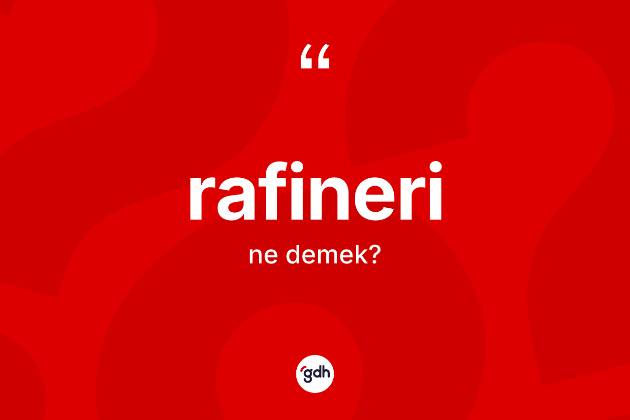 Rafineri kelimesi ne anlama gelir? Rafineri kelimesinin TDK anlamı nedir?