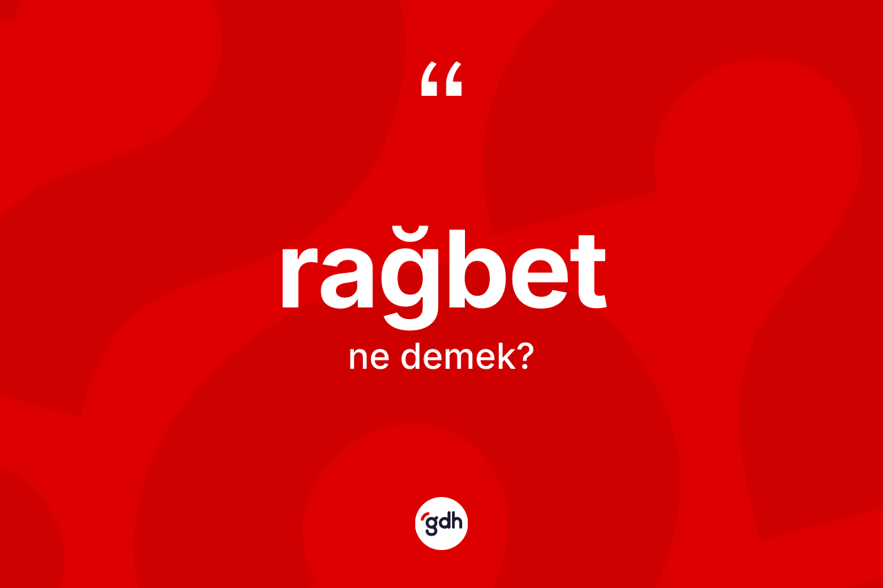 Rağbet ne anlama gelir? Rağbetin sözlükteki anlamı nedir?