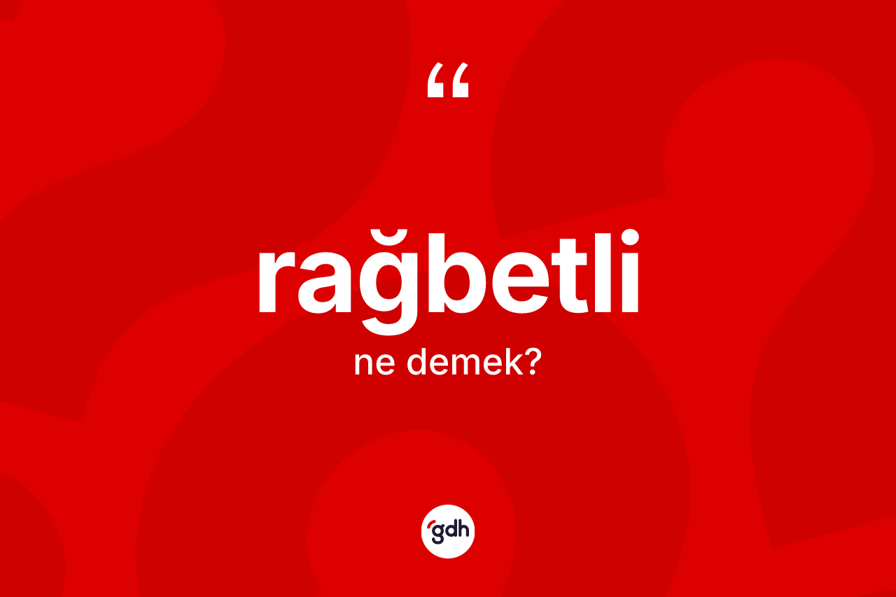 Rağbetli kelimesi nedir? Rağbetlinin TDK'ya göre anlamı nedir?
