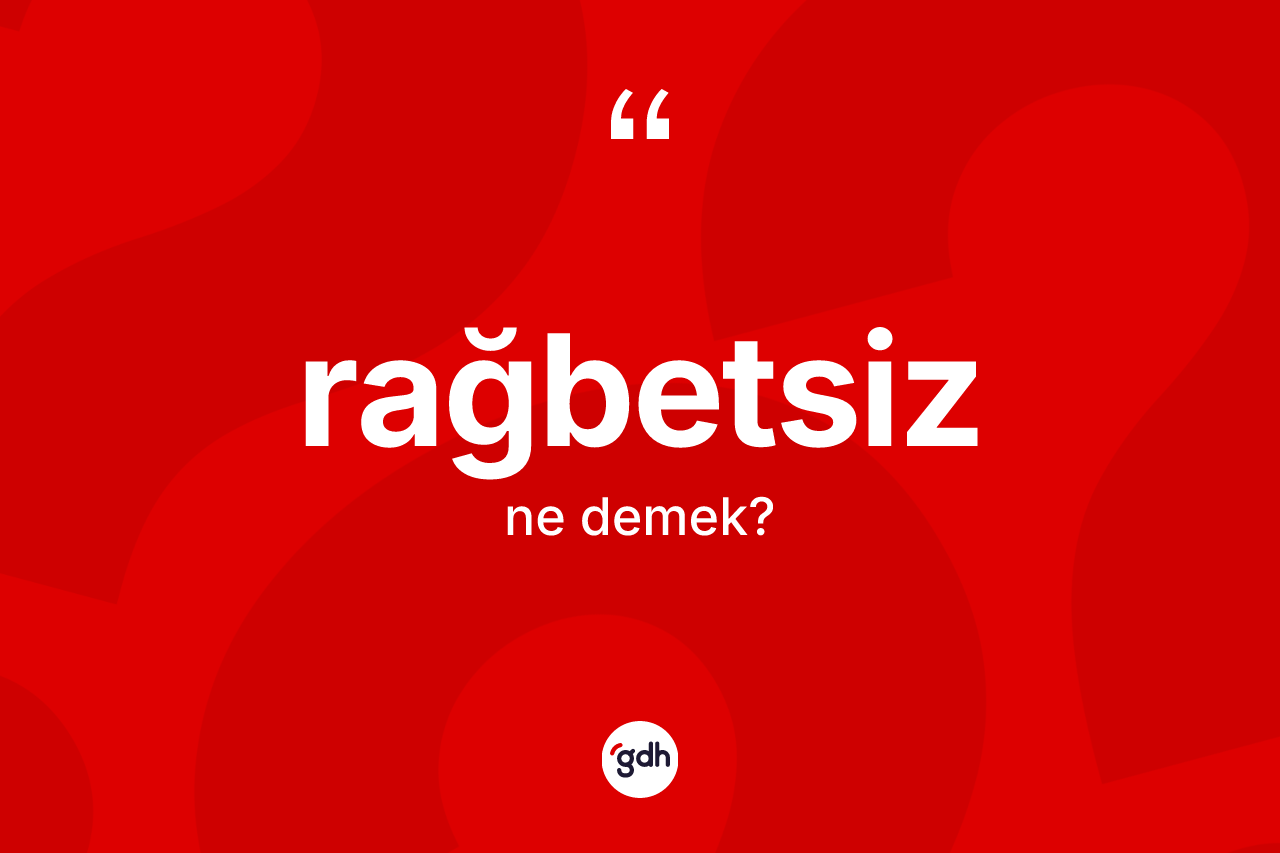 Rağbetsiz kelimesinin tanımı nedir? Rağbetsiz kelimesinin TDK anlamı nedir?