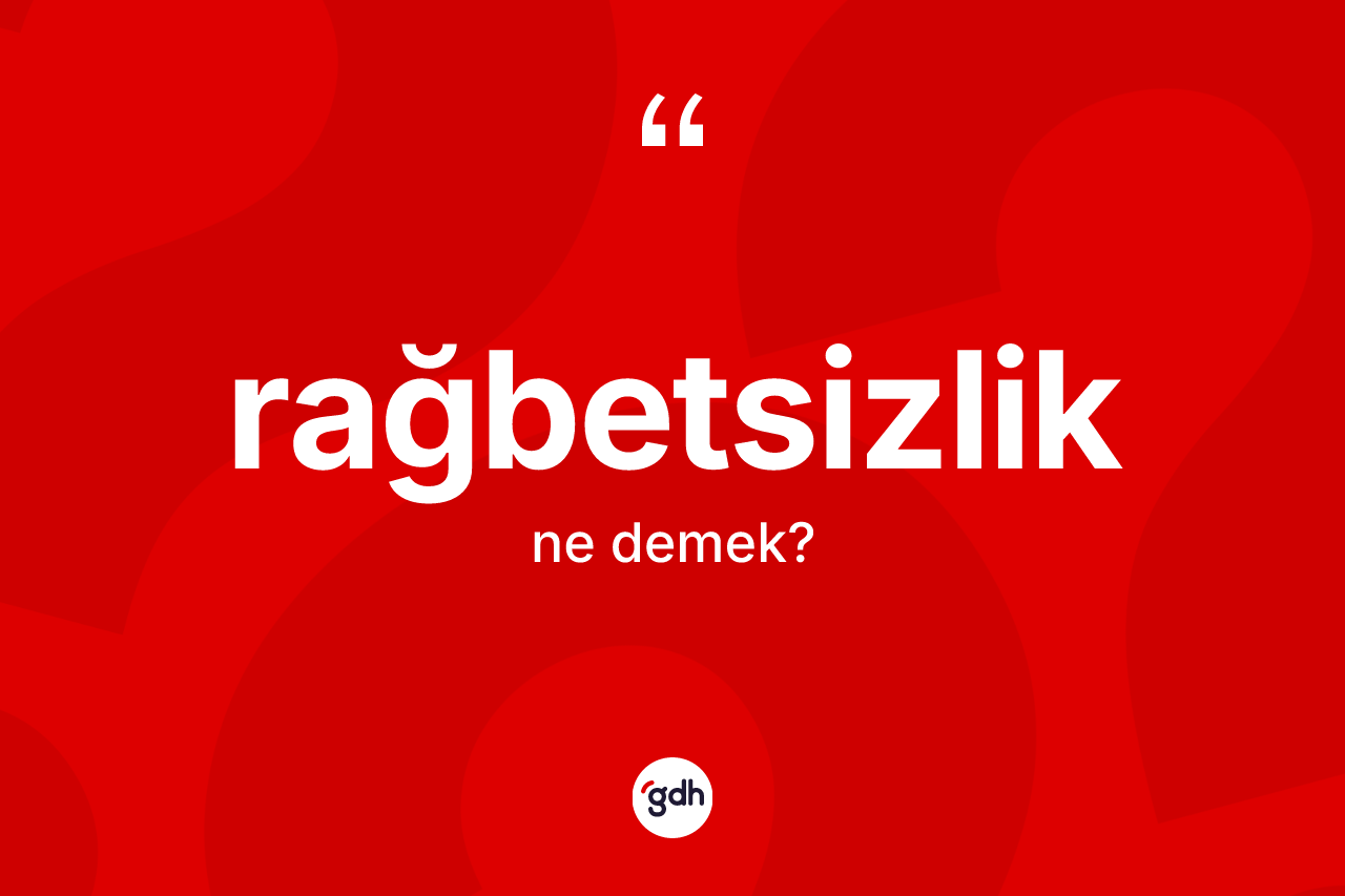 Rağbetsizlik kelimesinin tanımı nedir? Rağbetsizliğin halk arasındaki kullanımı nasıldır?