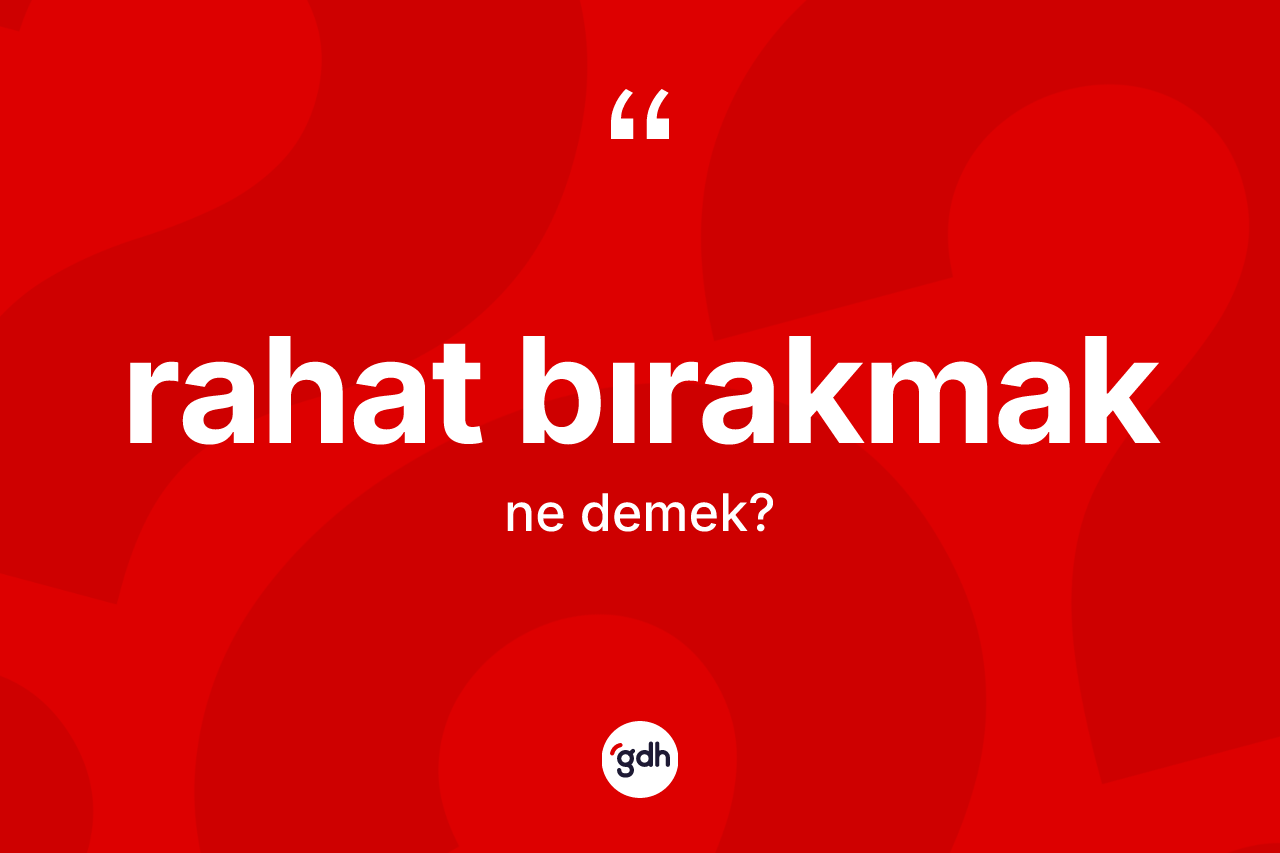 Rahat bırakmak ifadesi ne anlama gelir? Rahat bırakmak ifadesinin TDK tanımı nedir?
