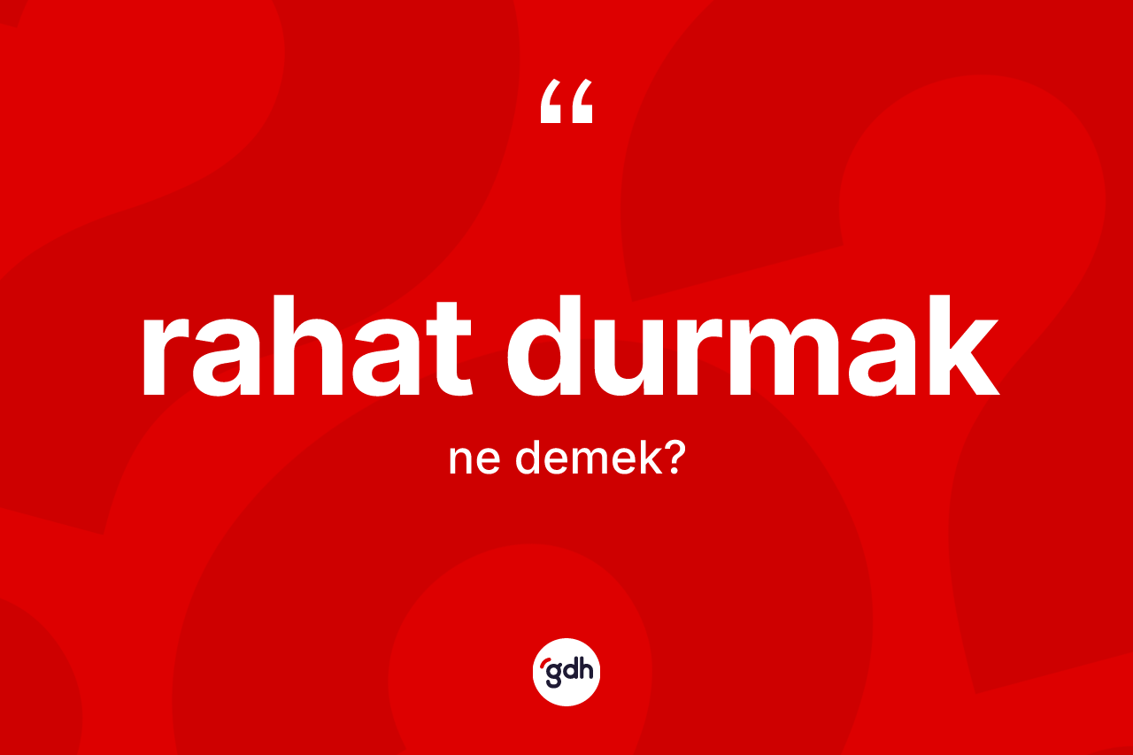 Rahat durmak sözü ne demektir? Rahat durmak sözü hangi durumlarda kullanılır?