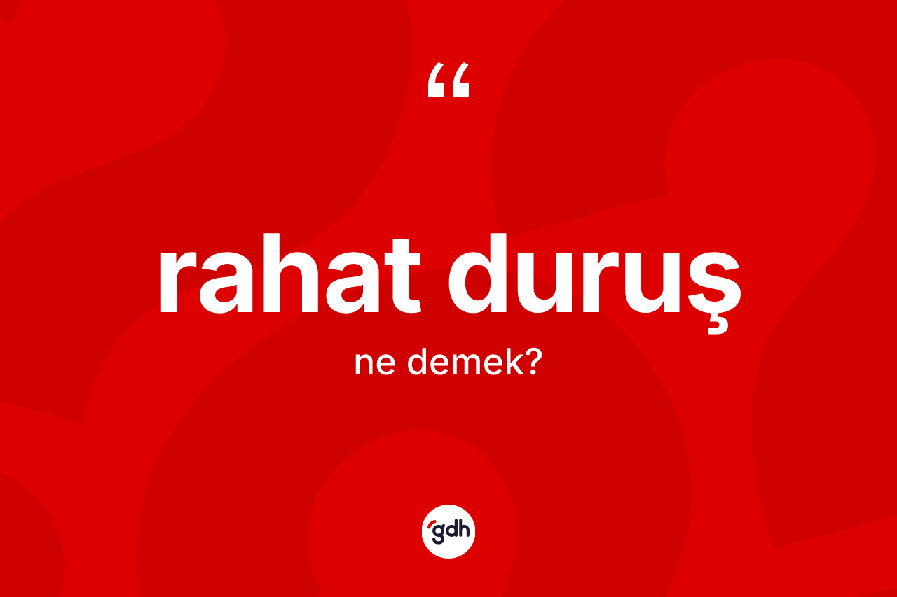 Rahat duruş kelimesinin anlamı nedir? Rahat duruşun TDK'ya göre anlamı nedir?